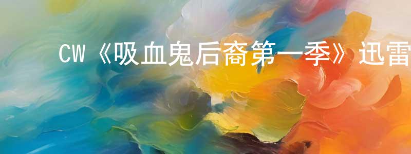丛晓丽发布CW《吸血鬼后裔第一季》迅雷下载/在线观看/百度云-魔幻/科幻-美剧天堂